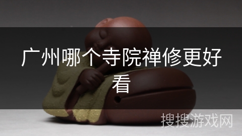 广州哪个寺院禅修更好看 广州哪个寺院禅修更好看