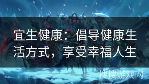 宜生健康:倡导健康生活方式,享受幸福人生 宜生健康:倡导健康生活方式,享受幸福人生