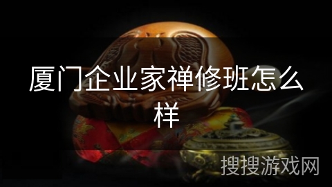 厦门企业家禅修班怎么样 厦门企业家禅修班怎么样