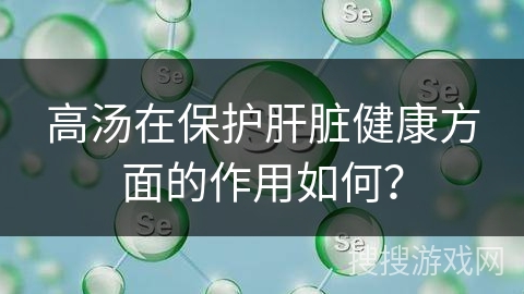 高汤在保护肝脏健康方面的作用如何？