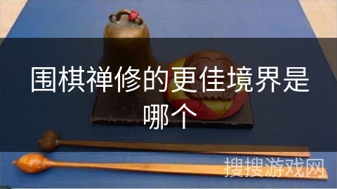 围棋禅修的更佳境界是哪个 围棋禅修的更佳境界是哪个