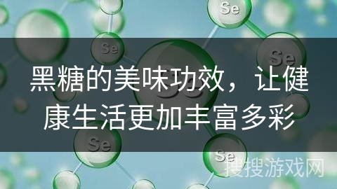 黑糖的美味功效，让健康生活更加丰富多彩