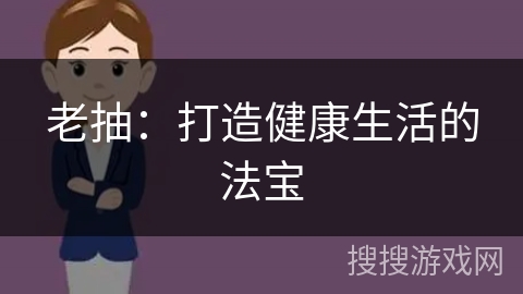 老抽：打造健康生活的法宝