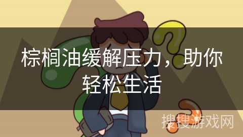 棕榈油缓解压力，助你轻松生活