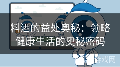 料酒的益处奥秘：领略健康生活的奥秘密码