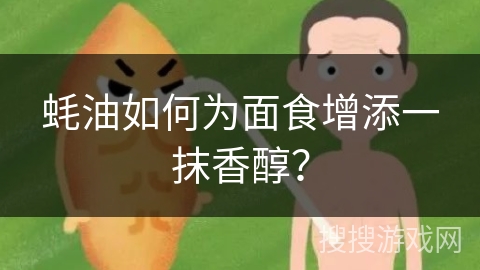 蚝油如何为面食增添一抹香醇？