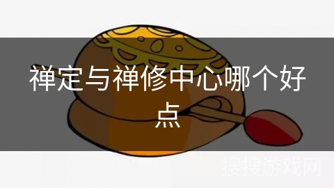 禅定与禅修中心哪个好点