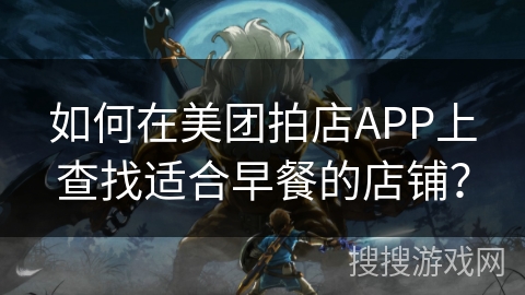 如何在美团拍店APP上查找适合早餐的店铺? 如何在美团拍店APP上查找适合早餐的店铺?