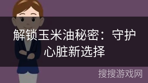 解锁玉米油秘密：守护心脏新选择