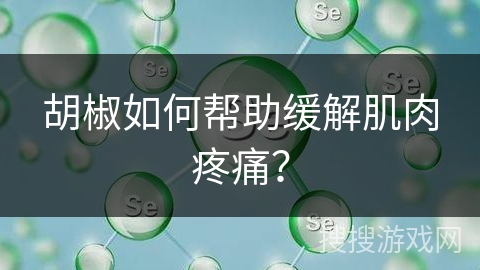 胡椒如何帮助缓解肌肉疼痛？