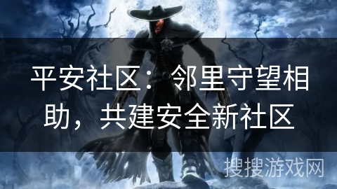 平安社区:邻里守望相助,共建安全新社区 平安社区:邻里守望相助,共建安全新社区