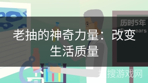 老抽的神奇力量：改变生活质量