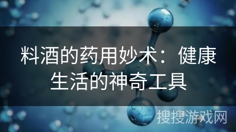 料酒的药用妙术：健康生活的神奇工具