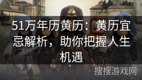 51万年历黄历:黄历宜忌解析,助你把握人生机遇 51万年历黄历:黄历宜忌解析,助你把握人生机遇