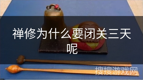 禅修为什么要闭关三天呢 禅修为什么要闭关三天呢