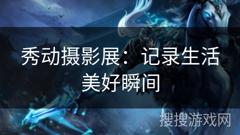 秀动摄影展:记录生活美好瞬间 秀动摄影展:记录生活美好瞬间