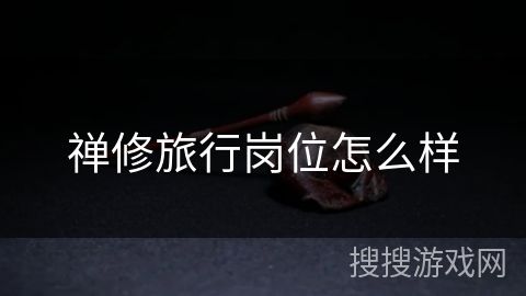 禅修旅行岗位怎么样 禅修旅行岗位怎么样