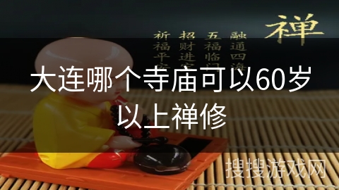 大连哪个寺庙可以60岁以上禅修 大连哪个寺庙可以60岁以上禅修