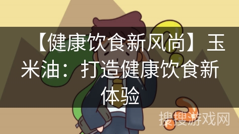 【健康饮食新风尚】玉米油：打造健康饮食新体验