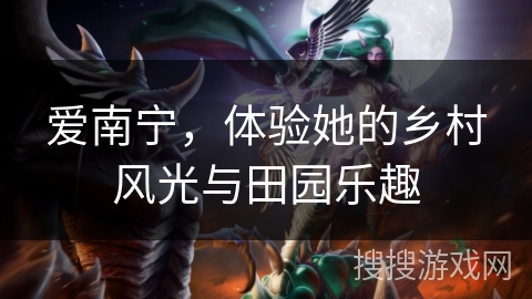 爱南宁,体验她的乡村风光与田园乐趣 爱南宁,体验她的乡村风光与田园乐趣