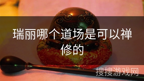 瑞丽哪个道场是可以禅修的