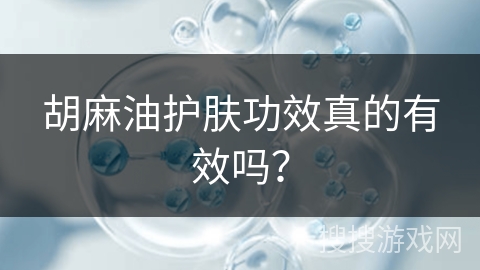 胡麻油护肤功效真的有效吗？