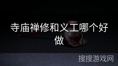 寺庙禅修和义工哪个好做 寺庙禅修和义工哪个好做