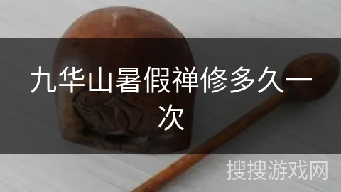 九华山暑假禅修多久一次