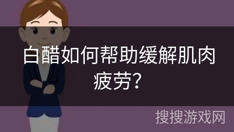 白醋如何帮助缓解肌肉疲劳？