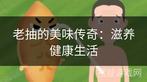 老抽的美味传奇：滋养健康生活