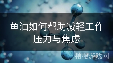 鱼油如何帮助减轻工作压力与焦虑