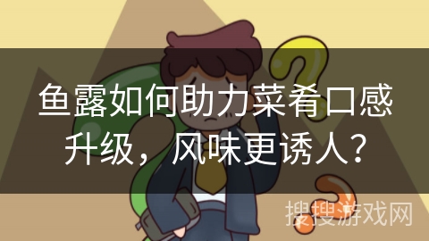 鱼露如何助力菜肴口感升级，风味更诱人？