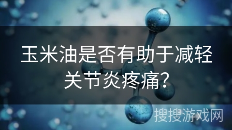 玉米油是否有助于减轻关节炎疼痛？