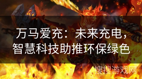 万马爱充：未来充电，智慧科技助推环保绿色