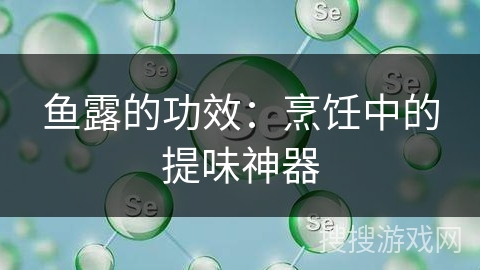 鱼露的功效：烹饪中的提味神器