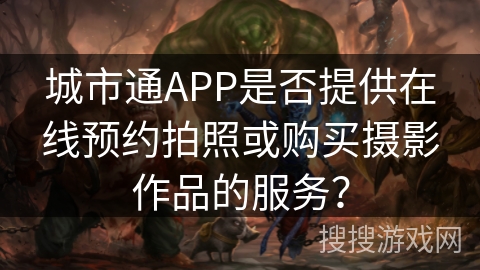 城市通APP是否提供在线预约拍照或购买摄影作品的服务？