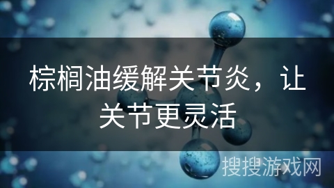 棕榈油缓解关节炎，让关节更灵活