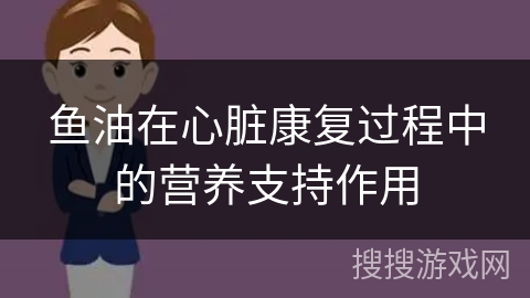 鱼油在心脏康复过程中的营养支持作用