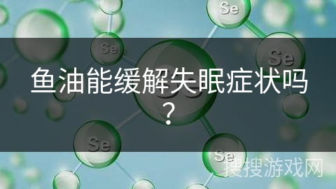 鱼油能缓解失眠症状吗？