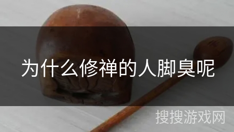 为什么修禅的人脚臭呢 为什么修禅的人脚臭呢