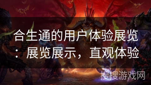 合生通的用户体验展览：展览展示，直观体验