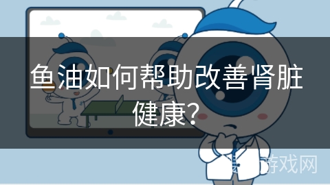 鱼油如何帮助改善肾脏健康？