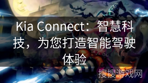 Kia Connect:智慧科技,为您打造智能驾驶体验 Kia Connect:智慧科技,为您打造智能驾驶体验
