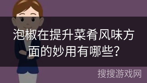 泡椒在提升菜肴风味方面的妙用有哪些？