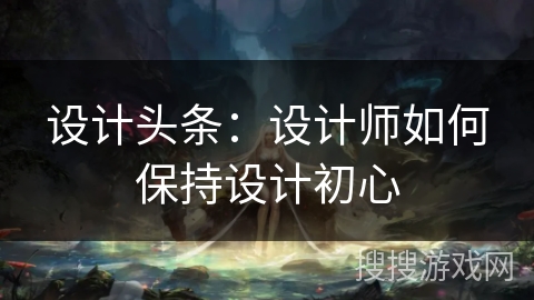 设计头条：设计师如何保持设计初心