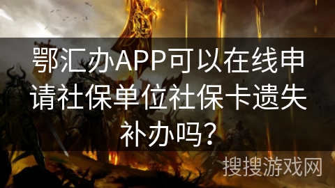 鄂汇办APP可以在线申请社保单位社保卡遗失补办吗? 鄂汇办APP可以在线申请社保单位社保卡遗失补办吗?