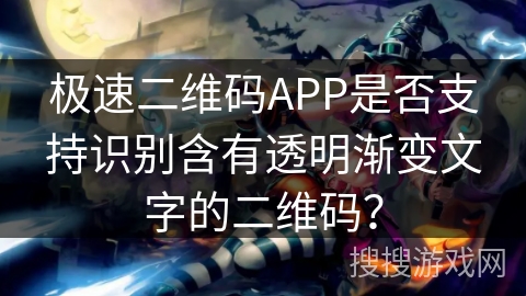 极速二维码APP是否支持识别含有透明渐变文字的二维码？