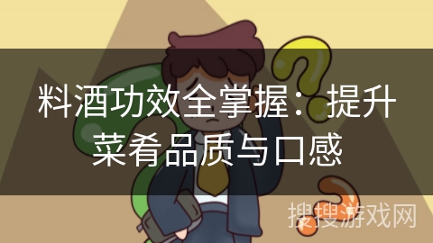 料酒功效全掌握：提升菜肴品质与口感