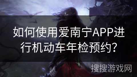 如何使用爱南宁APP进行机动车年检预约？