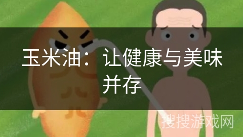 玉米油：让健康与美味并存